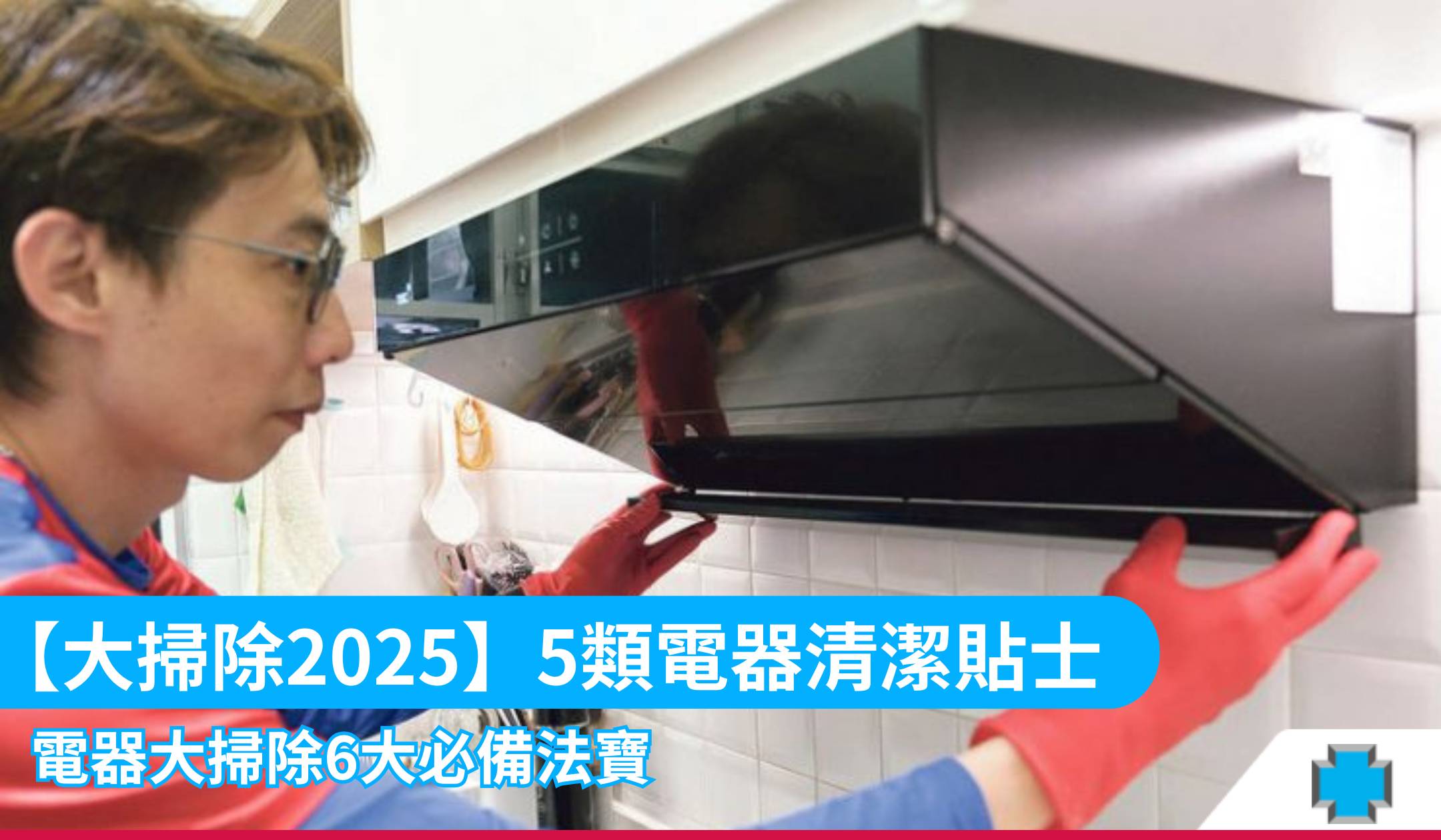 【大掃除2025】5類電器清潔貼士 6大必備法寶